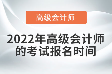 2022年高級(jí)會(huì)計(jì)師什么時(shí)候報(bào)名？