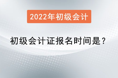 2022年初級(jí)會(huì)計(jì)證報(bào)名時(shí)間是？