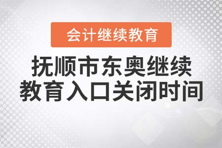 撫順市東奧繼續(xù)教育入口關(guān)閉時(shí)間
