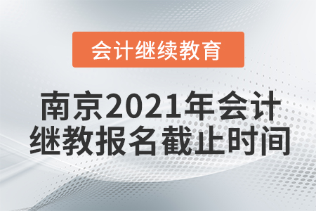 南京2021年會(huì)計(jì)繼續(xù)教育報(bào)名截止時(shí)間
