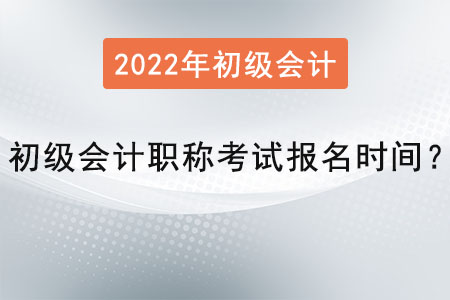 2022年初級會(huì)計(jì)職稱考試報(bào)名時(shí)間？
