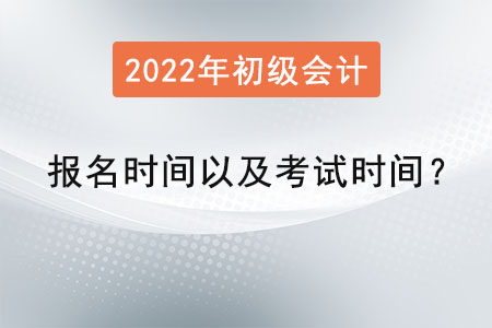 2022年初級會計報名時間以及考試時間？