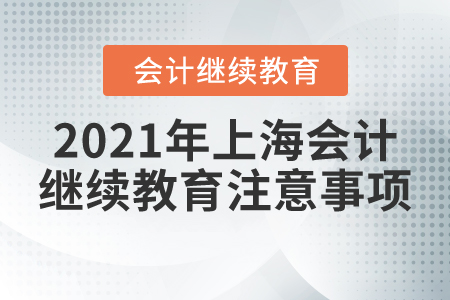 2021年上海會計繼續(xù)教育注意事項