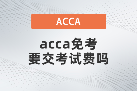 2021年acca免考要交考試費(fèi)嗎