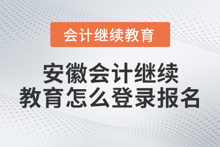 安徽會(huì)計(jì)繼續(xù)教育怎么登錄報(bào)名？
