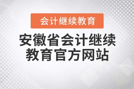 安徽省會(huì)計(jì)繼續(xù)教育官方網(wǎng)站