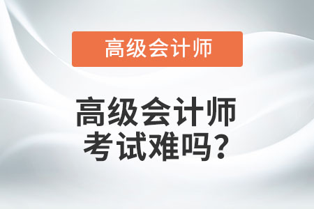 高級會計(jì)師考試難嗎？