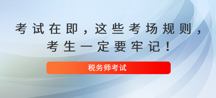 2021年稅務(wù)師考試在即，這些考場(chǎng)規(guī)則，考生一定要牢記！
