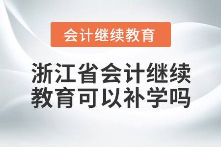 浙江省會計繼續(xù)教育可以補學(xué)嗎？