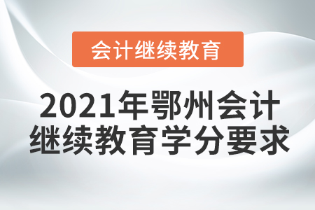 2021年鄂州會計(jì)繼續(xù)教育學(xué)分要求