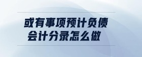 或有事項(xiàng)預(yù)計(jì)負(fù)債會(huì)計(jì)分錄怎么做