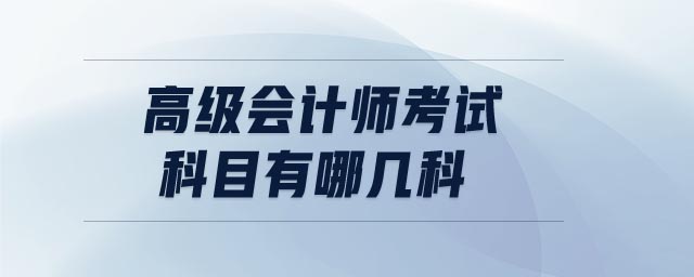 高級(jí)會(huì)計(jì)師考試科目有哪幾科