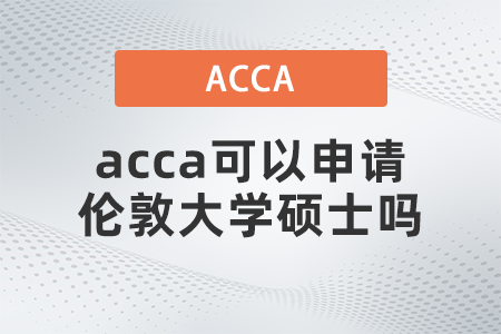 2021年acca可以申請倫敦大學(xué)碩士嗎