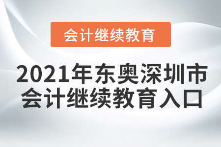 2021年?yáng)|奧深圳市會(huì)計(jì)繼續(xù)教育入口