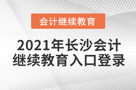 2021年長(zhǎng)沙會(huì)計(jì)繼續(xù)教育入口登錄要求