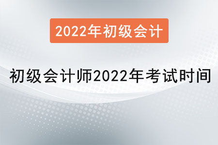 初級會計師2022年考試時間是？