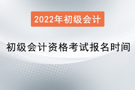 2022年初級會計資格考試報名時間是？