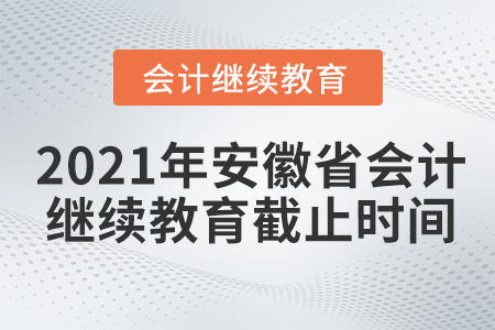 2021年安徽省會(huì)計(jì)繼續(xù)教育截止時(shí)間