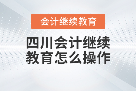 四川會計繼續(xù)教育怎么操作？