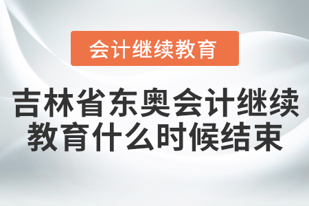 吉林省東奧會(huì)計(jì)繼續(xù)教育什么時(shí)候結(jié)束？