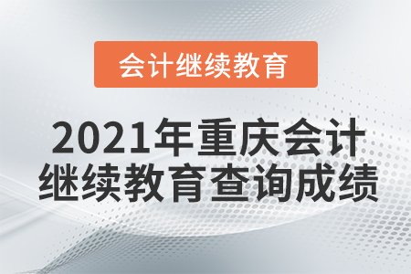 2021年重慶會(huì)計(jì)繼續(xù)教育查詢(xún)成績(jī)
