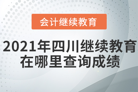 2021年四川會計繼續(xù)教育在哪里查詢成績？