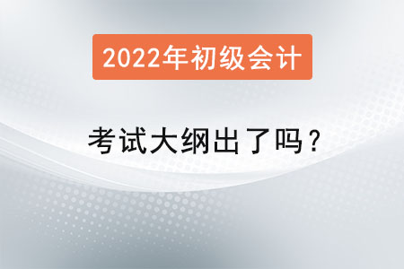 2022年初級會計(jì)師考試大綱出了嗎？