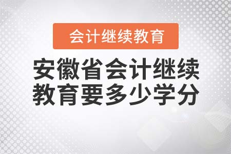 安徽省會(huì)計(jì)繼續(xù)教育要多少學(xué)分？