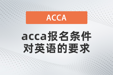 2021年acca報(bào)名條件對英語的要求是什么