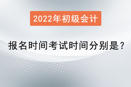 初級會計報名時間2022年考試時間分別是？