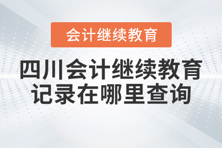 四川會計繼續(xù)教育記錄在哪里查詢？