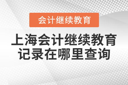 上海會(huì)計(jì)繼續(xù)教育記錄在哪里查詢？