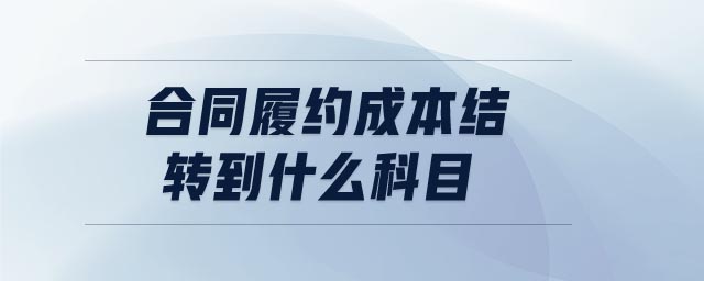 合同履約成本結(jié)轉(zhuǎn)到什么科目