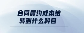 合同履約成本結(jié)轉(zhuǎn)到什么科目