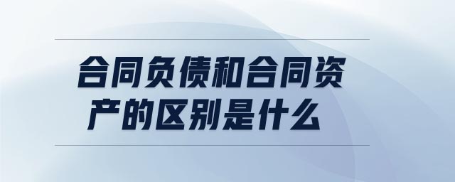 合同負(fù)債和合同資產(chǎn)的區(qū)別是什么
