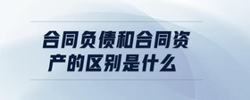合同負(fù)債和合同資產(chǎn)的區(qū)別是什么