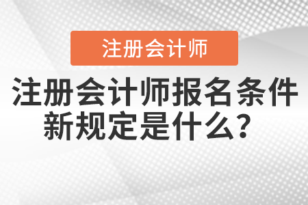 注冊會計師報名條件新規(guī)定是什么？
