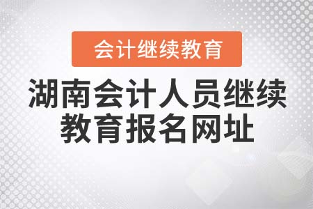 湖南省會計人員繼續(xù)教育報名網址