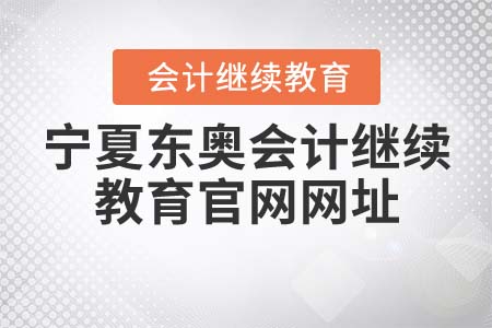 寧夏東奧會(huì)計(jì)繼續(xù)教育官網(wǎng)網(wǎng)址