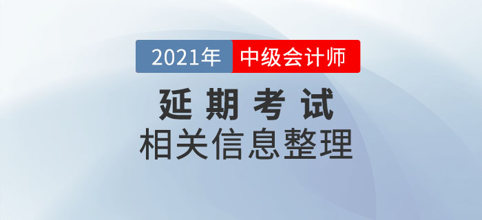2021年中級(jí)會(huì)計(jì)延期考試相關(guān)內(nèi)容整理，速了解相關(guān)信息！
