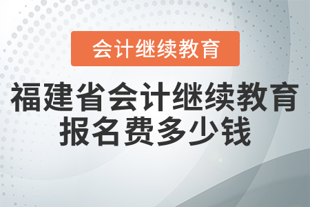 福建省會計繼續(xù)教育報名費多少錢？