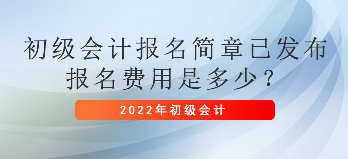 2022年初級會(huì)計(jì)報(bào)名簡章已發(fā)布，報(bào)名費(fèi)用是多少？