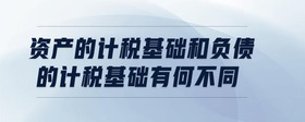 資產(chǎn)的計(jì)稅基礎(chǔ)和負(fù)債的計(jì)稅基礎(chǔ)有何不同