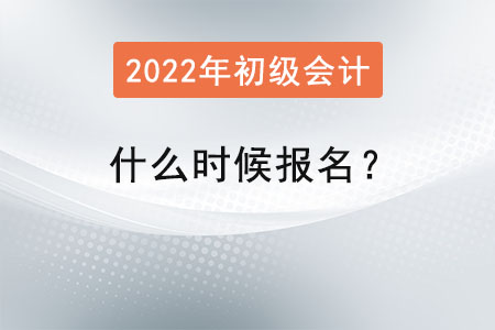 2022初級(jí)會(huì)計(jì)什么時(shí)候報(bào)名？