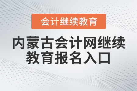 內(nèi)蒙古會(huì)計(jì)網(wǎng)繼續(xù)教育報(bào)名入口