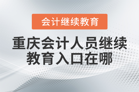 重慶會計(jì)人員繼續(xù)教育入口在哪？