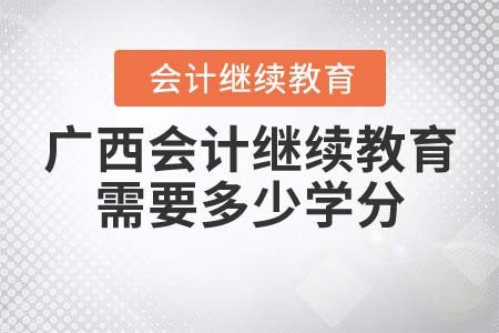 2021年廣西會計繼續(xù)教育需要多少學(xué)分？