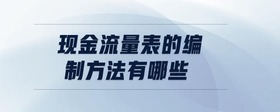現(xiàn)金流量表的編制方法有哪些