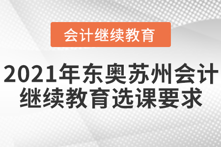 2021年東奧蘇州會計繼續(xù)教育選課要求