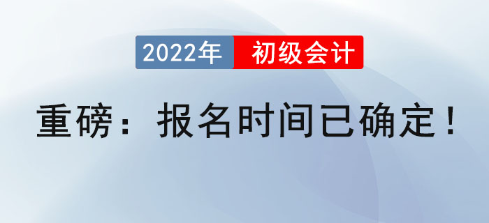 重磅：2022年初級(jí)會(huì)計(jì)報(bào)名時(shí)間已確定！